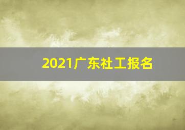 2021广东社工报名