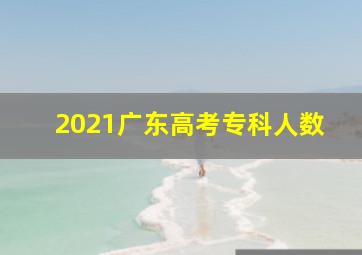 2021广东高考专科人数