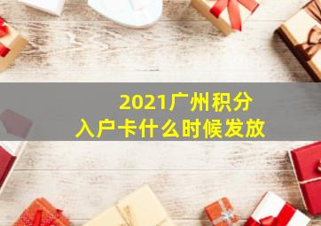 2021广州积分入户卡什么时候发放