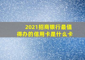 2021招商银行最值得办的信用卡是什么卡