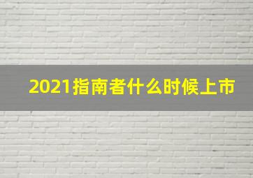 2021指南者什么时候上市