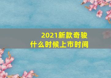 2021新款奇骏什么时候上市时间