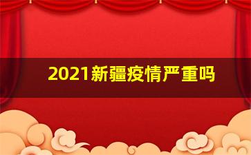 2021新疆疫情严重吗