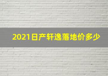 2021日产轩逸落地价多少