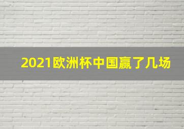 2021欧洲杯中国赢了几场