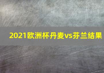 2021欧洲杯丹麦vs芬兰结果