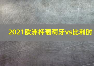 2021欧洲杯葡萄牙vs比利时