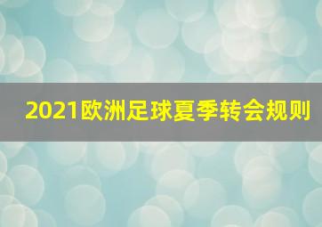 2021欧洲足球夏季转会规则