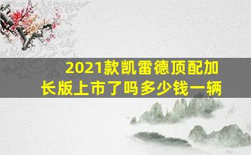 2021款凯雷德顶配加长版上市了吗多少钱一辆