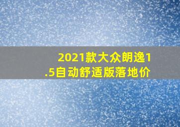 2021款大众朗逸1.5自动舒适版落地价