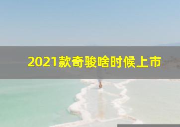 2021款奇骏啥时候上市