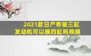 2021款日产奇骏三缸发动机可以换四缸吗视频