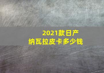 2021款日产纳瓦拉皮卡多少钱