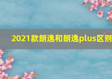 2021款朗逸和朗逸plus区别