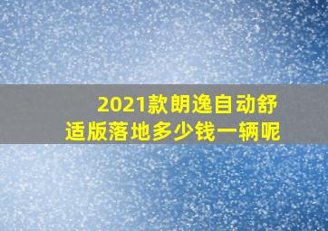 2021款朗逸自动舒适版落地多少钱一辆呢