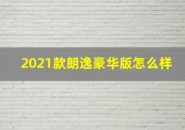 2021款朗逸豪华版怎么样