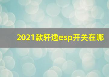 2021款轩逸esp开关在哪