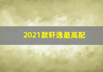 2021款轩逸最高配