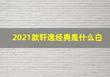 2021款轩逸经典是什么白