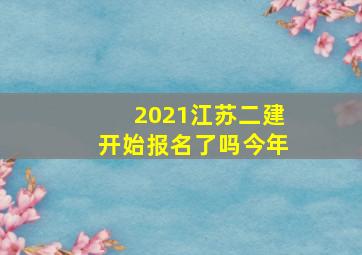 2021江苏二建开始报名了吗今年