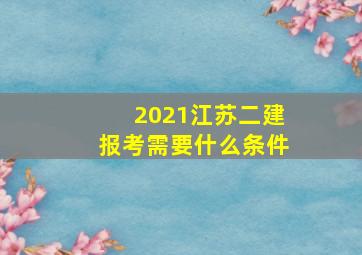 2021江苏二建报考需要什么条件