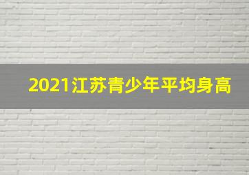 2021江苏青少年平均身高