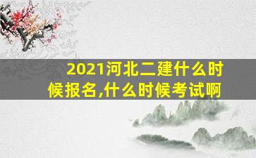 2021河北二建什么时候报名,什么时候考试啊