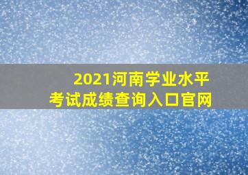 2021河南学业水平考试成绩查询入口官网