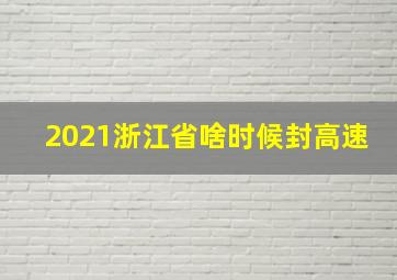 2021浙江省啥时候封高速