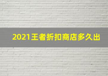 2021王者折扣商店多久出