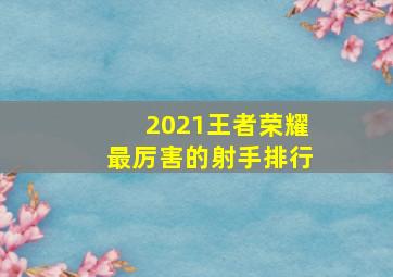 2021王者荣耀最厉害的射手排行