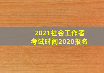 2021社会工作者考试时间2020报名