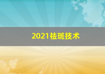 2021祛斑技术