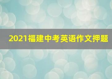 2021福建中考英语作文押题