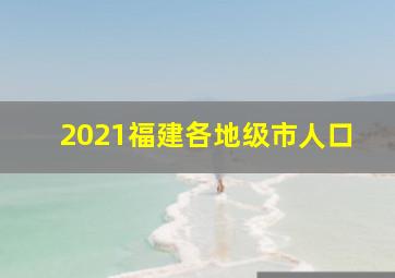 2021福建各地级市人口