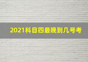 2021科目四最晚到几号考