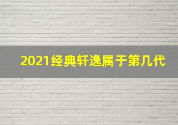 2021经典轩逸属于第几代