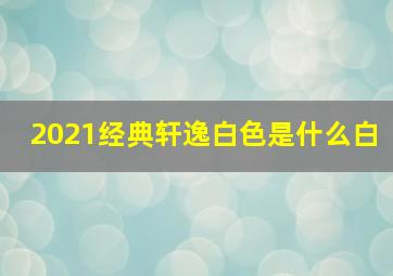 2021经典轩逸白色是什么白