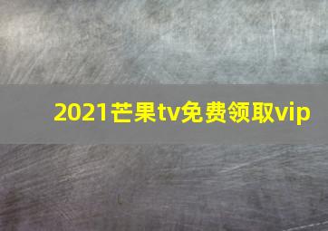 2021芒果tv免费领取vip