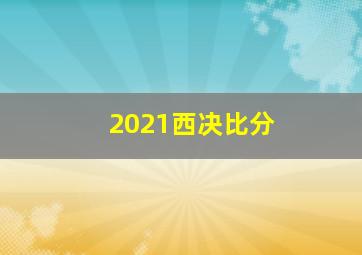 2021西决比分