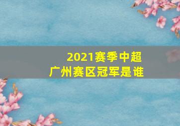 2021赛季中超广州赛区冠军是谁