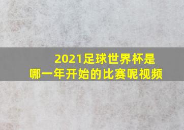 2021足球世界杯是哪一年开始的比赛呢视频