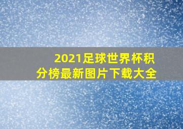 2021足球世界杯积分榜最新图片下载大全