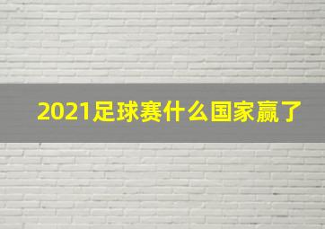 2021足球赛什么国家赢了