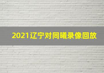 2021辽宁对同曦录像回放