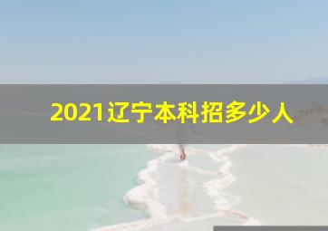 2021辽宁本科招多少人