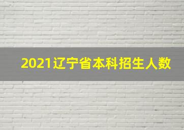 2021辽宁省本科招生人数