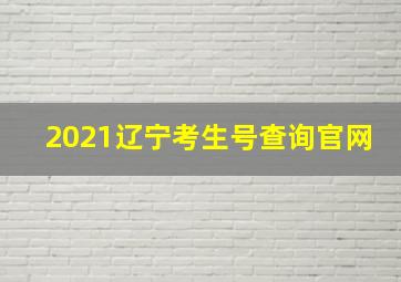 2021辽宁考生号查询官网