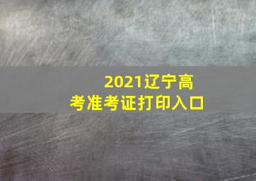 2021辽宁高考准考证打印入口