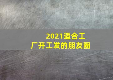 2021适合工厂开工发的朋友圈